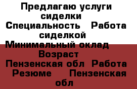 Предлагаю услуги сиделки  › Специальность ­ Работа сиделкой › Минимальный оклад ­ 100 › Возраст ­ 60 - Пензенская обл. Работа » Резюме   . Пензенская обл.